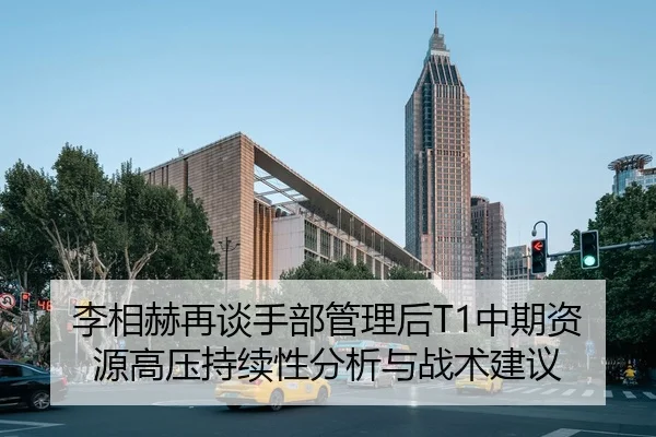 李相赫再谈手部管理后T1中期资源高压持续性分析与战术建议